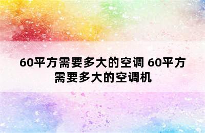 60平方需要多大的空调 60平方需要多大的空调机